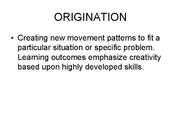 ORIGINATION • Creating new movement patterns to fit a particular situation or specific problem.