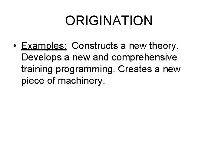 ORIGINATION • Examples: Constructs a new theory. Develops a new and comprehensive training programming.
