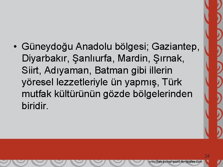  • Güneydoğu Anadolu bölgesi; Gaziantep, Diyarbakır, Şanlıurfa, Mardin, Şırnak, Siirt, Adıyaman, Batman gibi