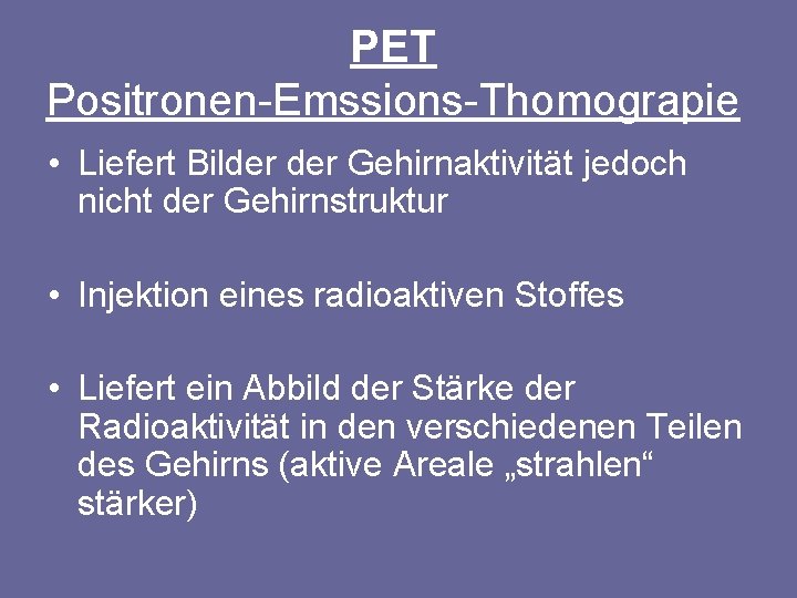 PET Positronen-Emssions-Thomograpie • Liefert Bilder Gehirnaktivität jedoch nicht der Gehirnstruktur • Injektion eines radioaktiven