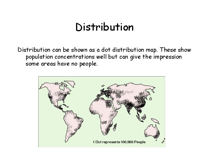 Distribution can be shown as a dot distribution map. These show population concentrations well
