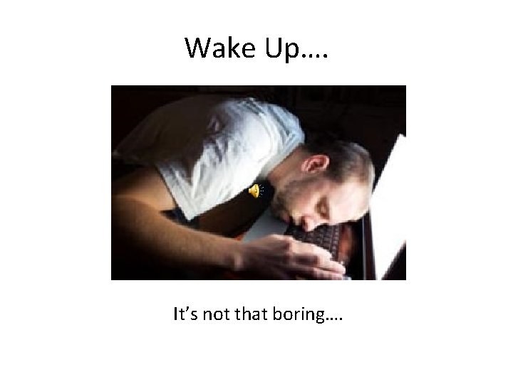 Wake Up…. It’s not that boring…. 