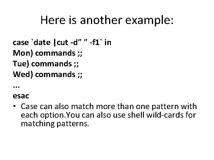 Here is another example: case `date |cut -d" " -f 1` in Mon) commands