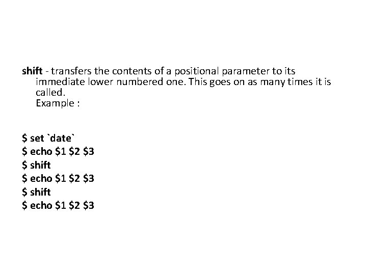 shift - transfers the contents of a positional parameter to its immediate lower numbered