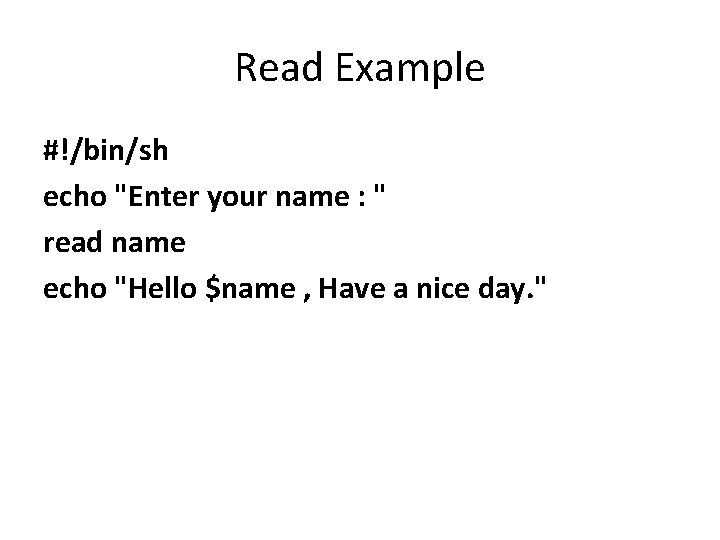 Read Example #!/bin/sh echo "Enter your name : " read name echo "Hello $name