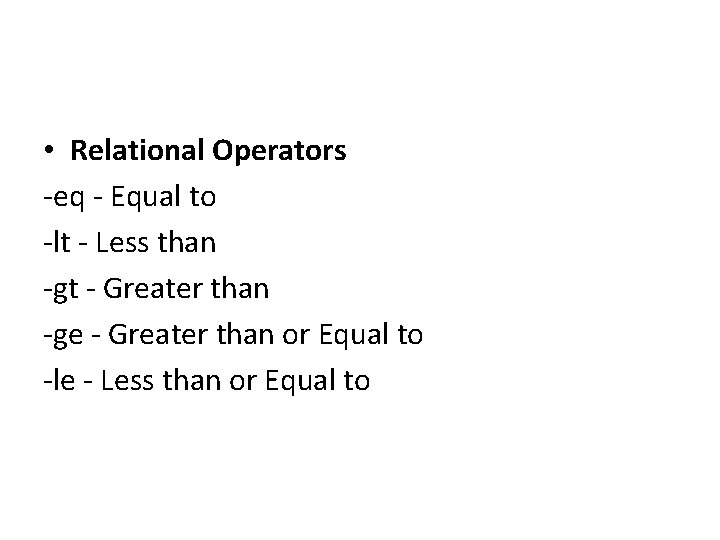  • Relational Operators -eq - Equal to -lt - Less than -gt -