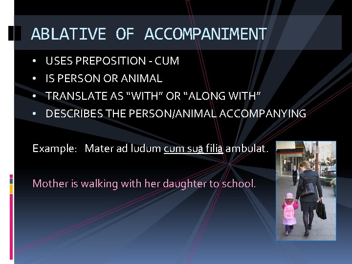ABLATIVE OF ACCOMPANIMENT • USES PREPOSITION - CUM • IS PERSON OR ANIMAL •
