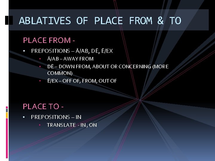 ABLATIVES OF PLACE FROM & TO PLACE FROM • PREPOSITIONS – Ā/AB, DĒ, Ē/EX