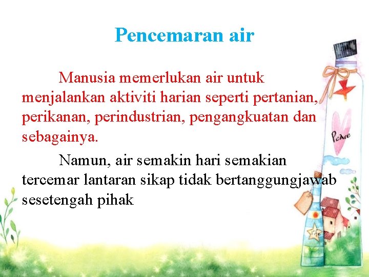 Pencemaran air Manusia memerlukan air untuk menjalankan aktiviti harian seperti pertanian, perikanan, perindustrian, pengangkuatan