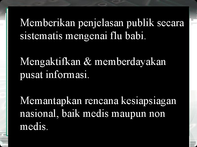 Memberikan penjelasan publik secara sistematis mengenai flu babi. Mengaktifkan & memberdayakan pusat informasi. Memantapkan