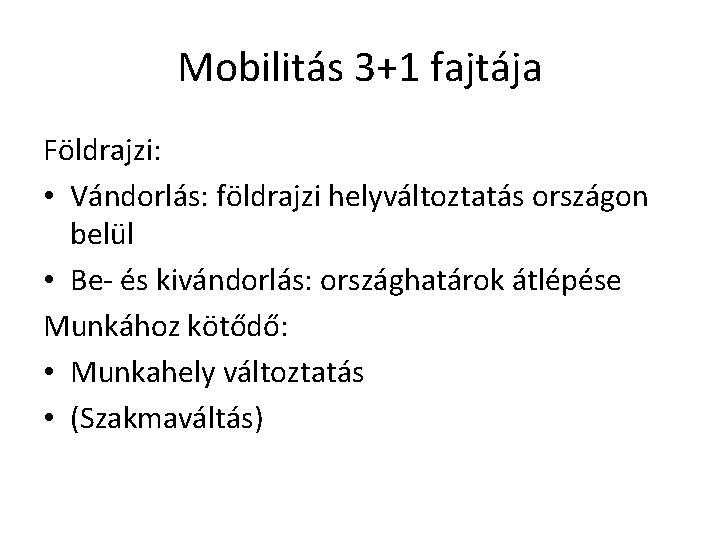 Mobilitás 3+1 fajtája Földrajzi: • Vándorlás: földrajzi helyváltoztatás országon belül • Be- és kivándorlás: