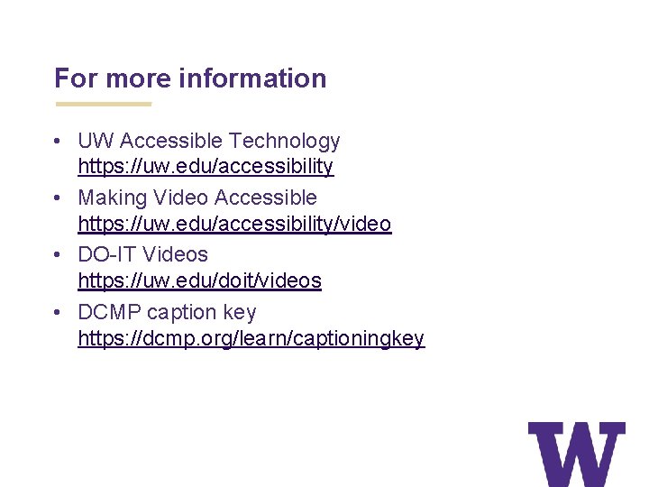 For more information • UW Accessible Technology https: //uw. edu/accessibility • Making Video Accessible