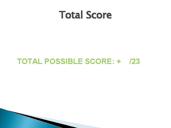Total Score TOTAL POSSIBLE SCORE: + /23 