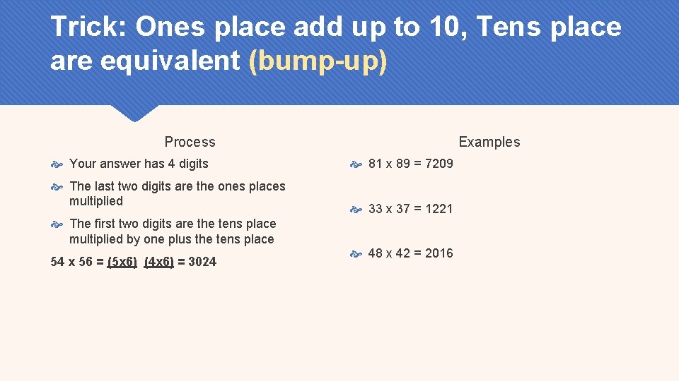 Trick: Ones place add up to 10, Tens place are equivalent (bump-up) Process Your