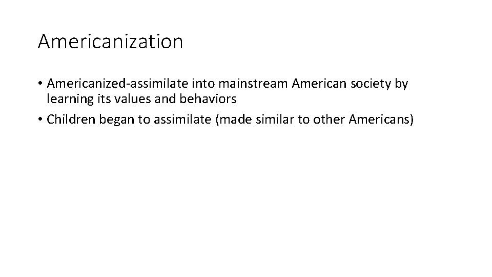 Americanization • Americanized-assimilate into mainstream American society by learning its values and behaviors •