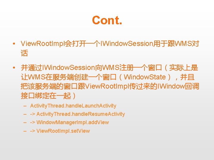 Cont. • View. Root. Impl会打开一个IWindow. Session用于跟WMS对 话 • 并通过IWindow. Session向WMS注册一个窗口（实际上是 让WMS在服务端创建一个窗口（Window. State），并且 把该服务端的窗口跟View. Root.