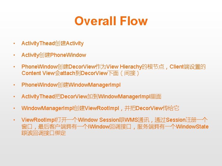Overall Flow • Activity. Thead创建Activity • Activity创建Phone. Window • Phone. Window创建Decor. View作为View Hierachy的根节点，Client端设置的 Content