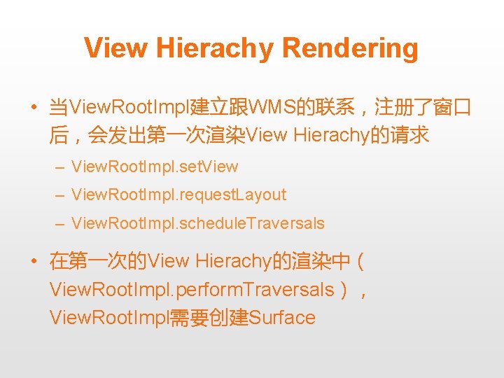 View Hierachy Rendering • 当View. Root. Impl建立跟WMS的联系，注册了窗口 后，会发出第一次渲染View Hierachy的请求 – View. Root. Impl. set.