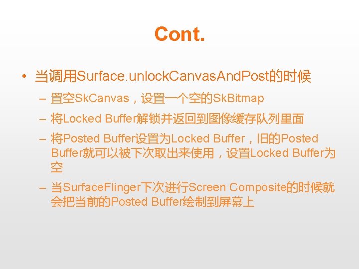 Cont. • 当调用Surface. unlock. Canvas. And. Post的时候 – 置空Sk. Canvas，设置一个空的Sk. Bitmap – 将Locked Buffer解锁并返回到图像缓存队列里面