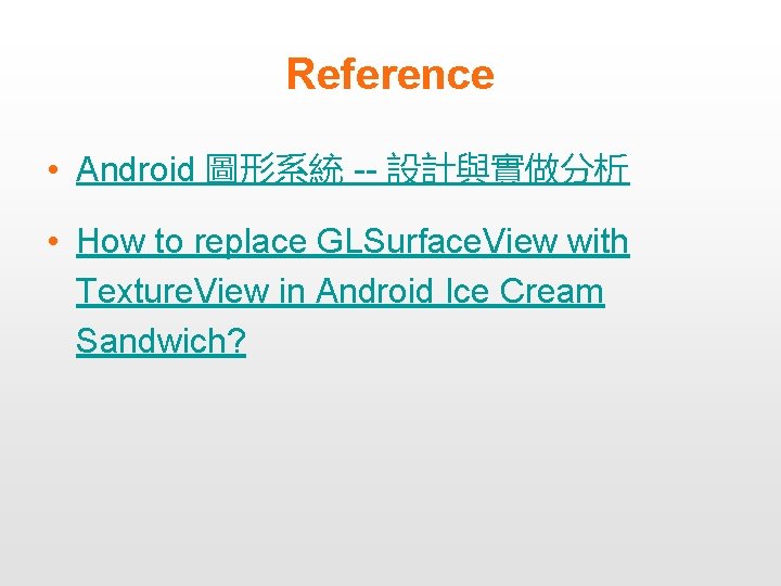 Reference • Android 圖形系統 -- 設計與實做分析 • How to replace GLSurface. View with Texture.