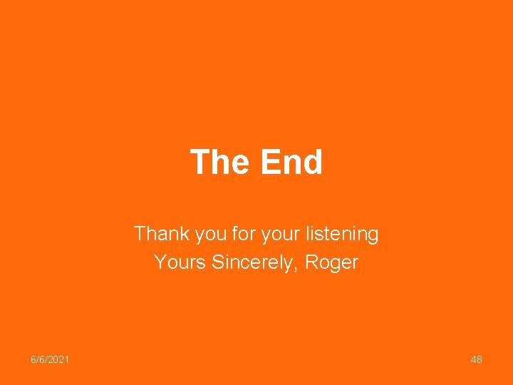 The End Thank you for your listening Yours Sincerely, Roger 6/6/2021 48 