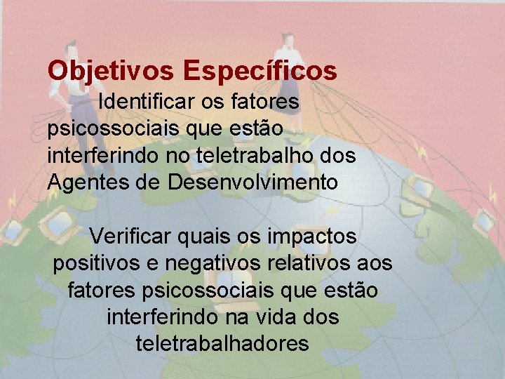 Objetivos Específicos Identificar os fatores psicossociais que estão interferindo no teletrabalho dos Agentes de