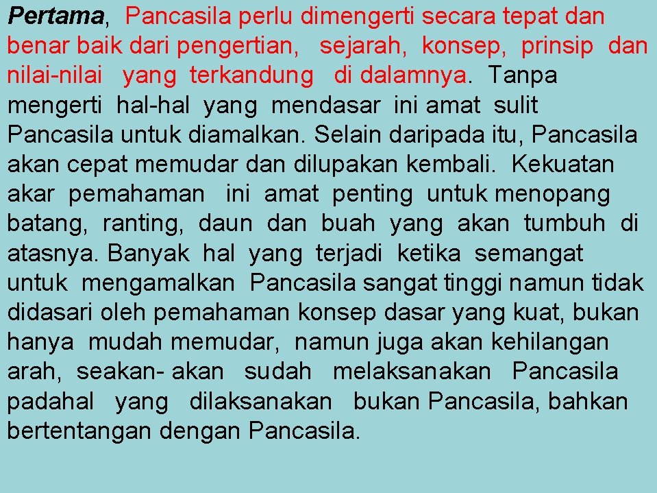 Pertama, Pancasila perlu dimengerti secara tepat dan benar baik dari pengertian, sejarah, konsep, prinsip