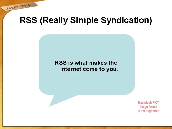 RSS (Really Simple Syndication) RSS is what makes the internet come to you. 