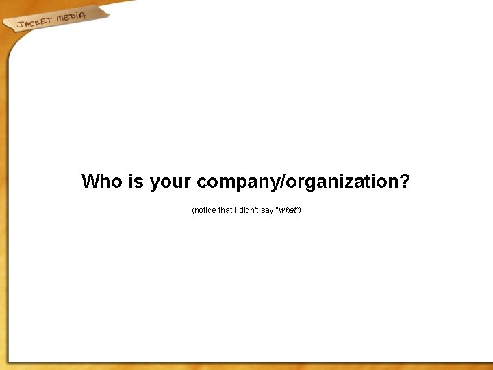 Who is your company/organization? (notice that I didn’t say “what”) 