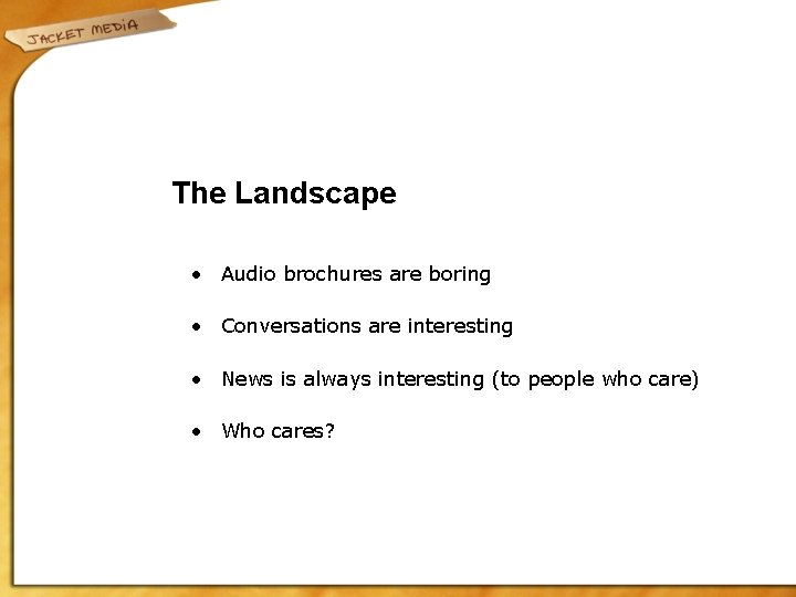 The Landscape • Audio brochures are boring • Conversations are interesting • News is