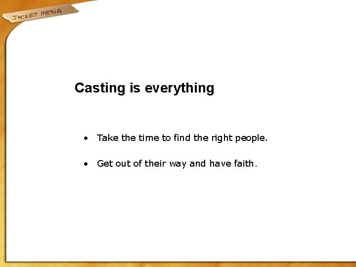 Casting is everything • Take the time to find the right people. • Get