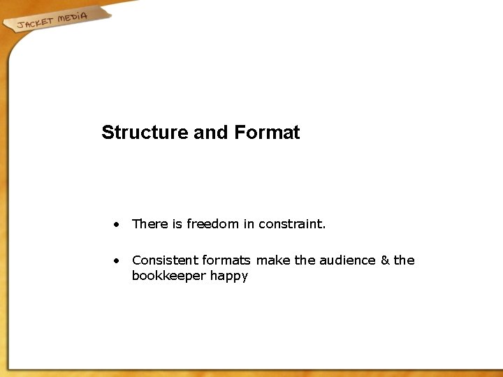 Structure and Format • There is freedom in constraint. • Consistent formats make the