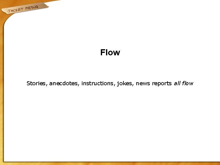 Flow Stories, anecdotes, instructions, jokes, news reports all flow 