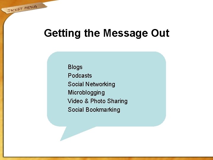 Getting the Message Out Blogs Podcasts Social Networking Microblogging Video & Photo Sharing Social