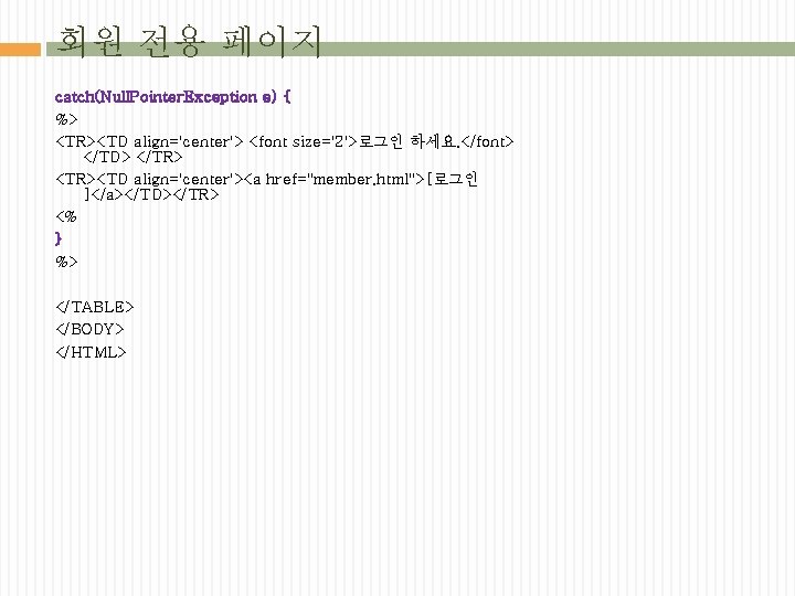 회원 전용 페이지 catch(Null. Pointer. Exception e) { %> <TR><TD align='center'> <font size='2'>로그인 하세요.
