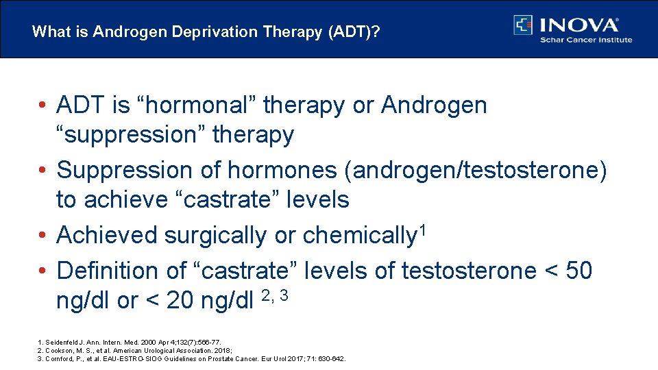 What is Androgen Deprivation Therapy (ADT)? • ADT is “hormonal” therapy or Androgen “suppression”