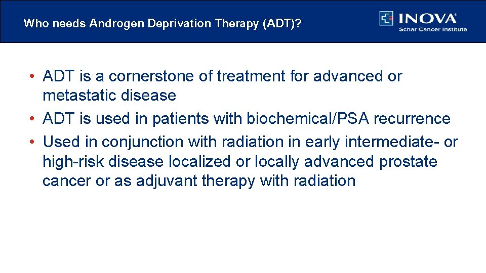 Who needs Androgen Deprivation Therapy (ADT)? • ADT is a cornerstone of treatment for