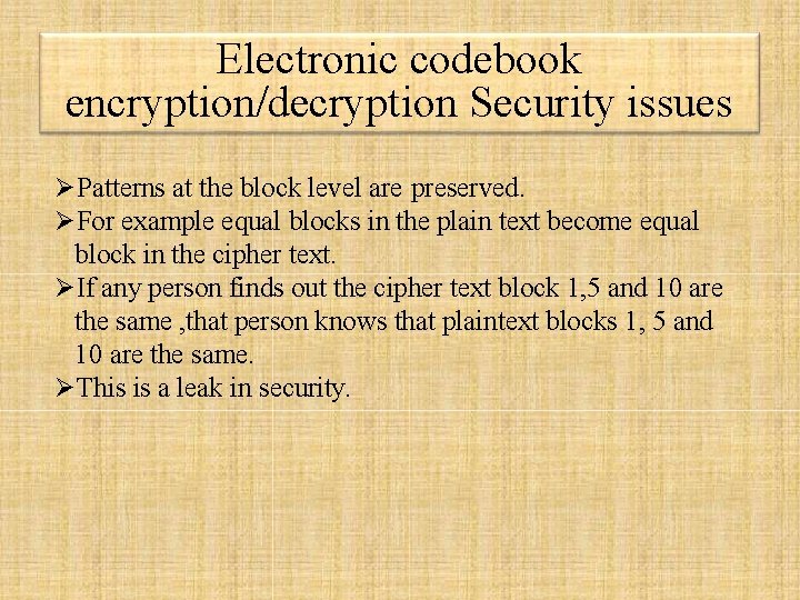Electronic codebook encryption/decryption Security issues Patterns at the block level are preserved. For example Electronic codebook encryption/decryption Security issues Patterns at the block level are preserved. For example