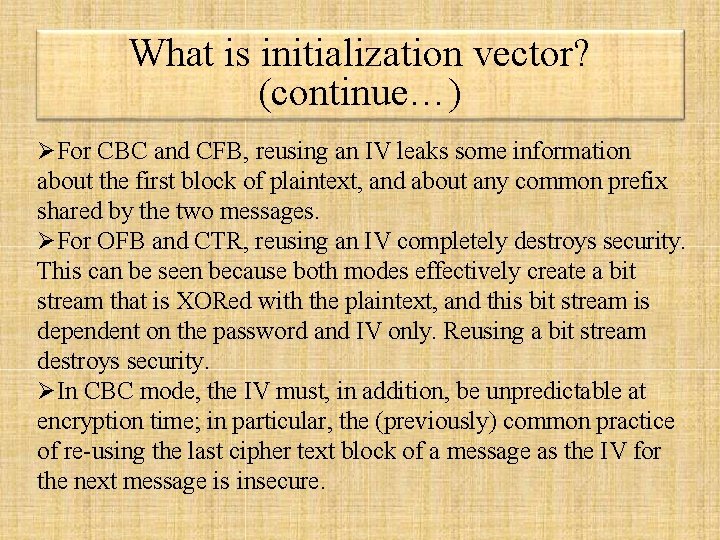 What is initialization vector? (continue…) For CBC and CFB, reusing an IV leaks some What is initialization vector? (continue…) For CBC and CFB, reusing an IV leaks some