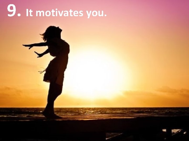9. It motivates you. 
