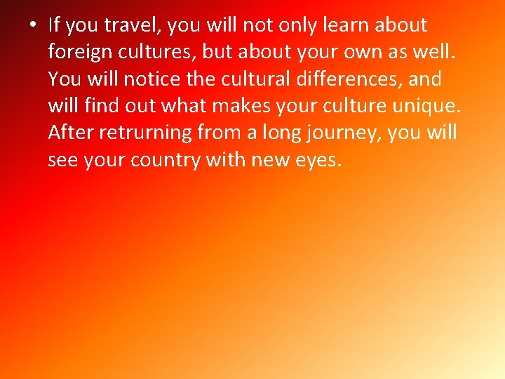 • If you travel, you will not only learn about foreign cultures, but
