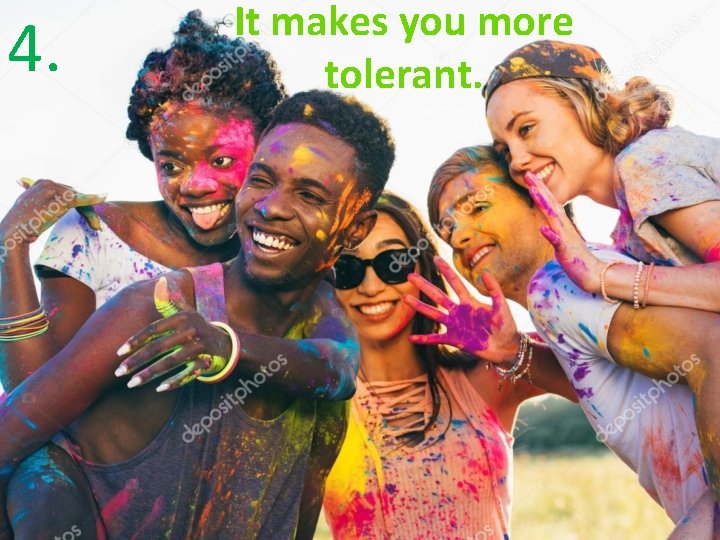 4. It makes you more tolerant. 