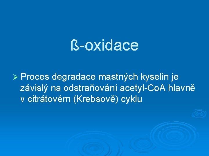 ß-oxidace Ø Proces degradace mastných kyselin je závislý na odstraňování acetyl-Co. A hlavně v