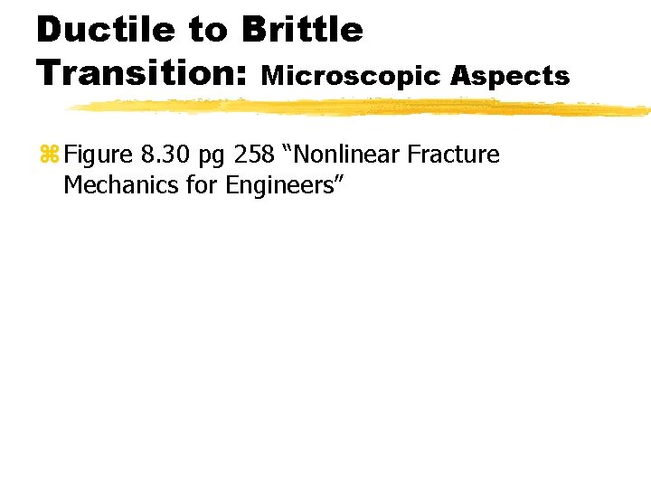 Ductile to Brittle Transition: Microscopic Aspects z Figure 8. 30 pg 258 “Nonlinear Fracture