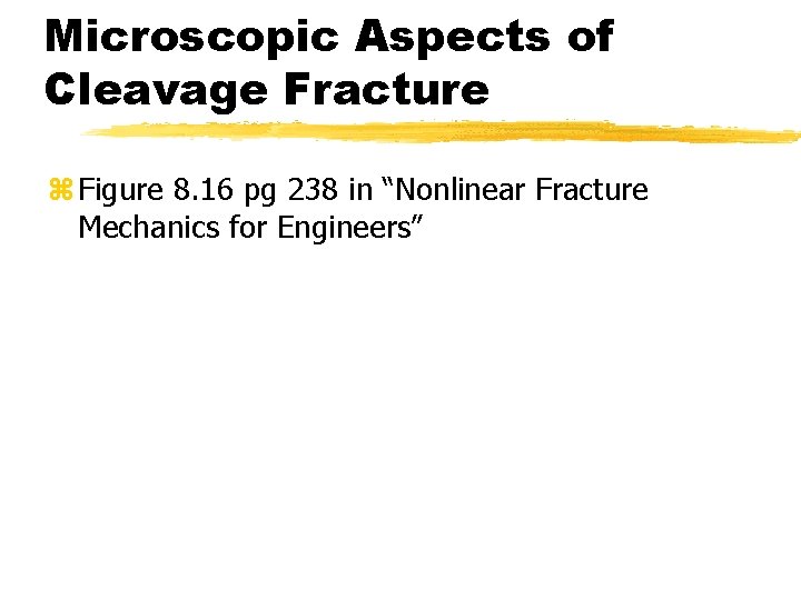 Microscopic Aspects of Cleavage Fracture z Figure 8. 16 pg 238 in “Nonlinear Fracture