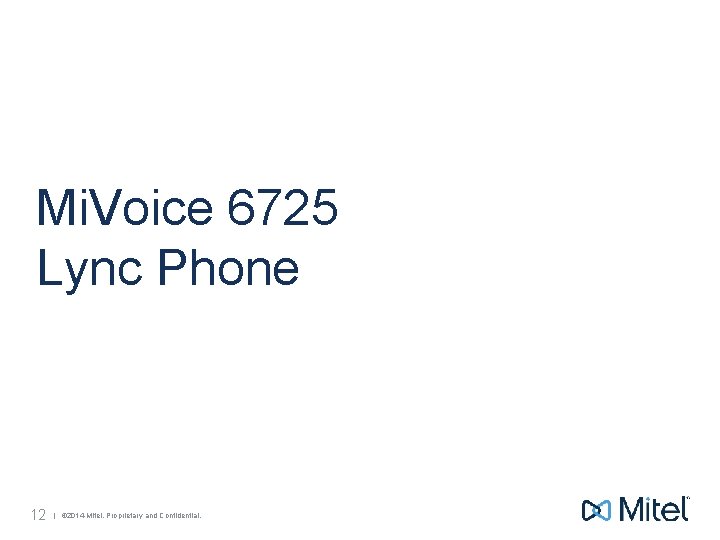 Mi. Voice 6725 Lync Phone 12 | © 2014 Mitel. Proprietary and Confidential. 