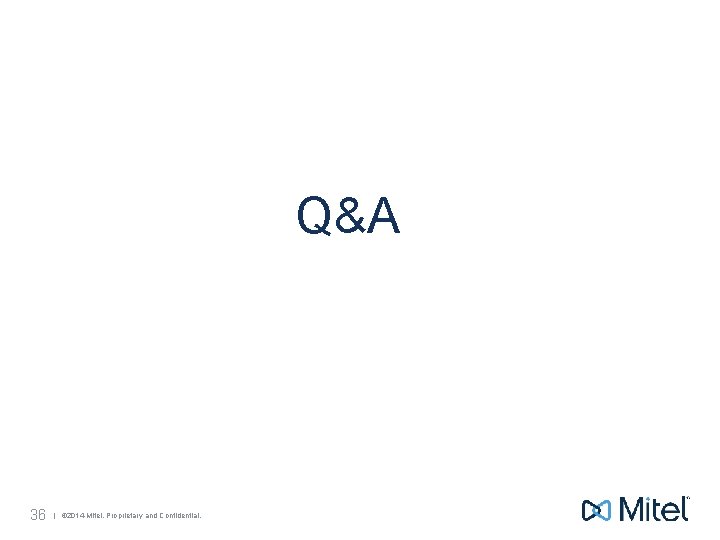 Q&A 36 | © 2014 Mitel. Proprietary and Confidential. 