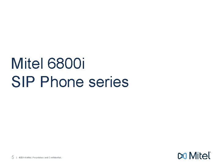 Mitel 6800 i SIP Phone series 5 | © 2014 Mitel. Proprietary and Confidential.