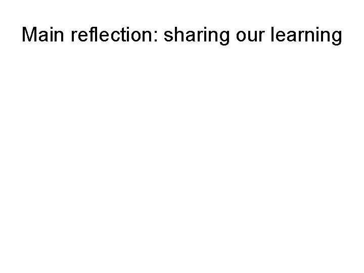 Main reflection: sharing our learning 