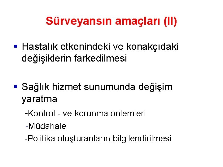 Sürveyansın amaçları (II) § Hastalık etkenindeki ve konakçıdaki değişiklerin farkedilmesi § Sağlık hizmet sunumunda